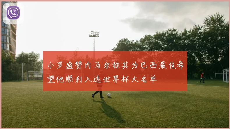 小罗盛赞内马尔称其为巴西最佳希望他顺利入选世界杯大名单