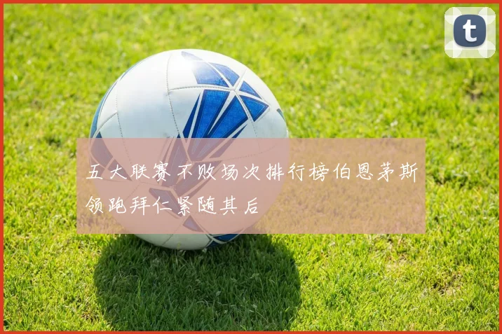 五大联赛不败场次排行榜伯恩茅斯领跑拜仁紧随其后