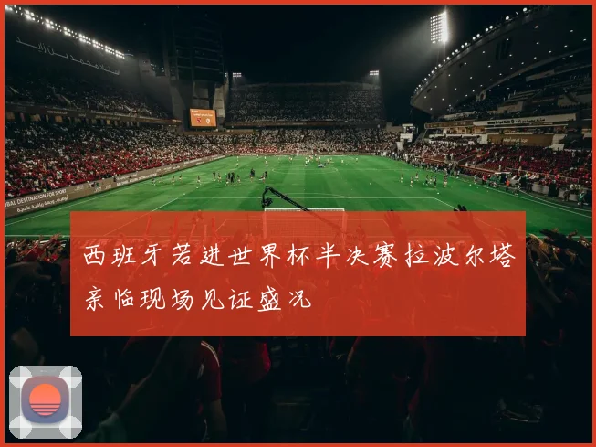 西班牙若进世界杯半决赛拉波尔塔亲临现场见证盛况