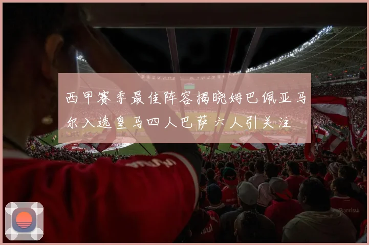 西甲赛季最佳阵容揭晓姆巴佩亚马尔入选皇马四人巴萨六人引关注