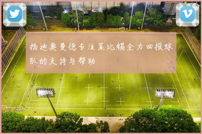 扬迪奥曼德专注莱比锡全力回报球队的支持与帮助