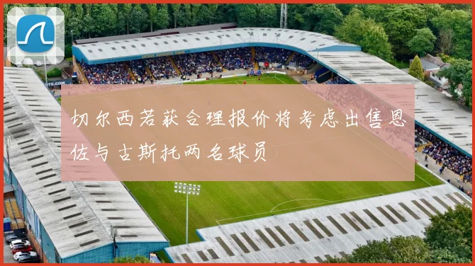 切尔西若获合理报价将考虑出售恩佐与古斯托两名球员