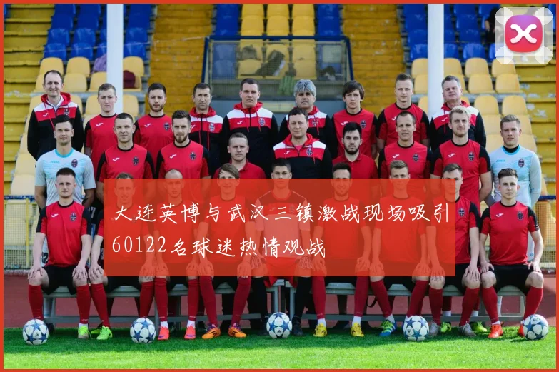 大连英博与武汉三镇激战现场吸引60122名球迷热情观战