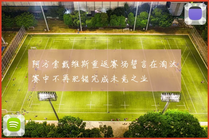 阿方索戴维斯重返赛场誓言在淘汰赛中不再犯错完成未竟之业