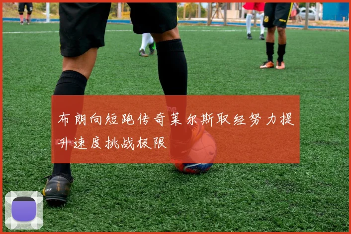 布朗向短跑传奇莱尔斯取经努力提升速度挑战极限