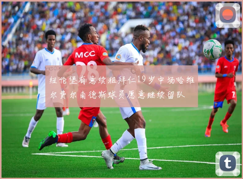 纽伦堡有意续租拜仁19岁中场哈维尔费尔南德斯球员愿意继续留队