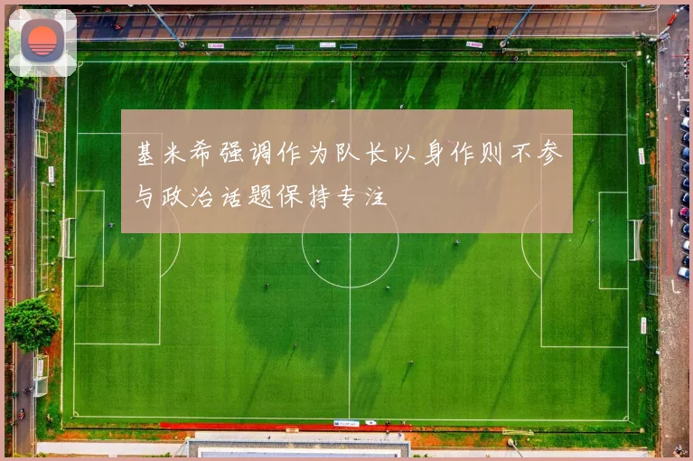基米希强调作为队长以身作则不参与政治话题保持专注